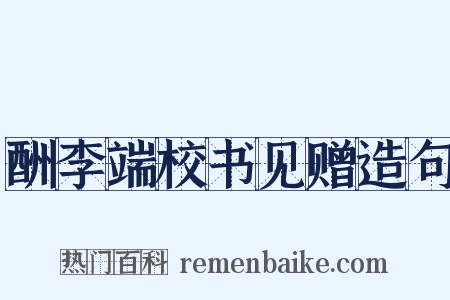 酬李端校书见赠造句是什么意思的图片